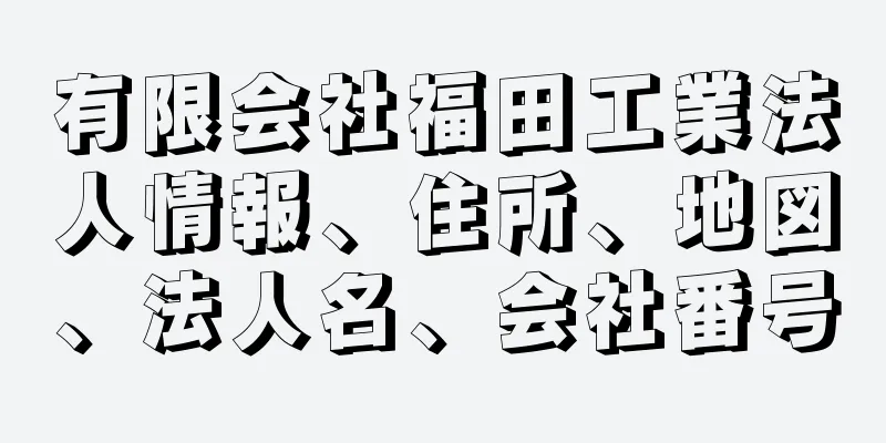 有限会社福田工業法人情報、住所、地図、法人名、会社番号