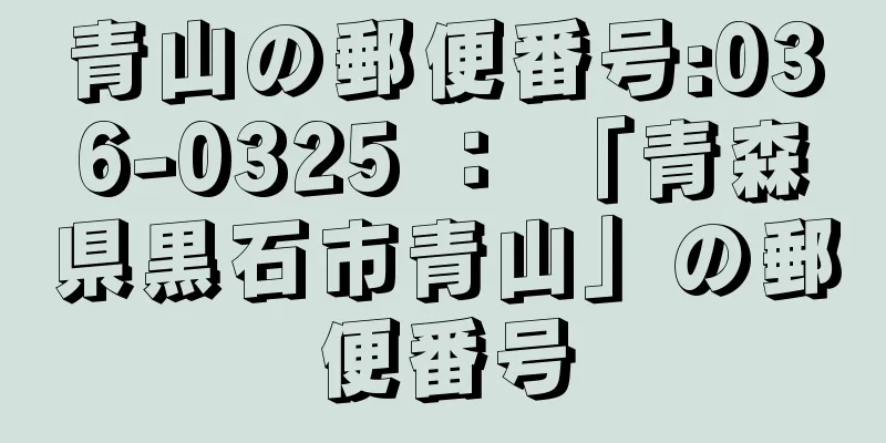 青山の郵便番号:036-0325 ： 「青森県黒石市青山」の郵便番号