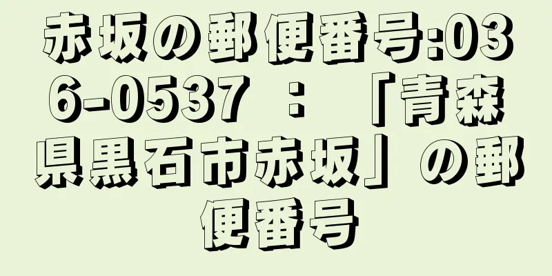 赤坂の郵便番号:036-0537 ： 「青森県黒石市赤坂」の郵便番号