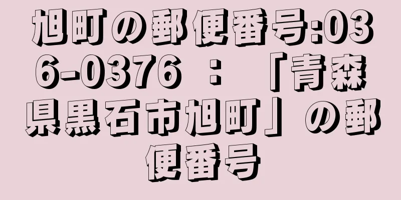 旭町の郵便番号:036-0376 ： 「青森県黒石市旭町」の郵便番号