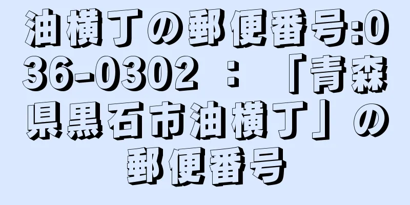 油横丁の郵便番号:036-0302 ： 「青森県黒石市油横丁」の郵便番号