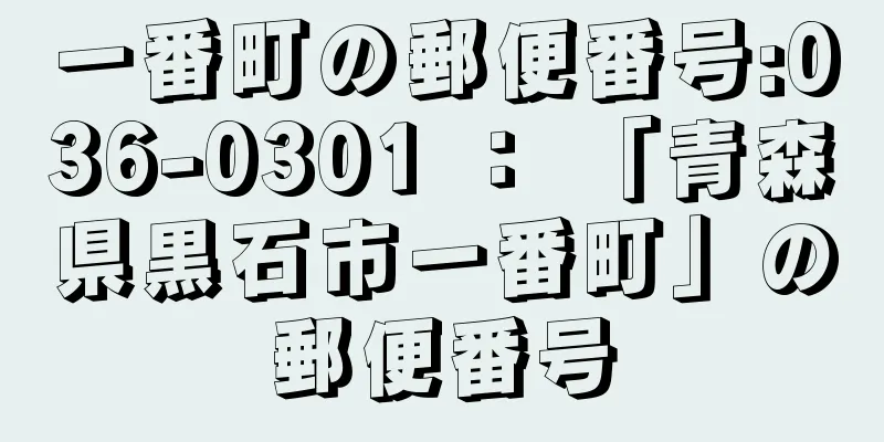 一番町の郵便番号:036-0301 ： 「青森県黒石市一番町」の郵便番号