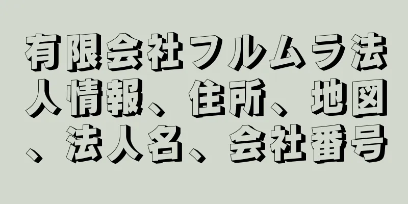 有限会社フルムラ法人情報、住所、地図、法人名、会社番号