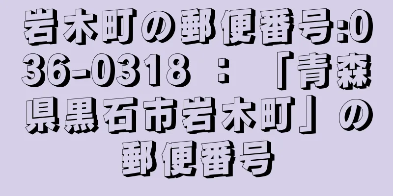 岩木町の郵便番号:036-0318 ： 「青森県黒石市岩木町」の郵便番号