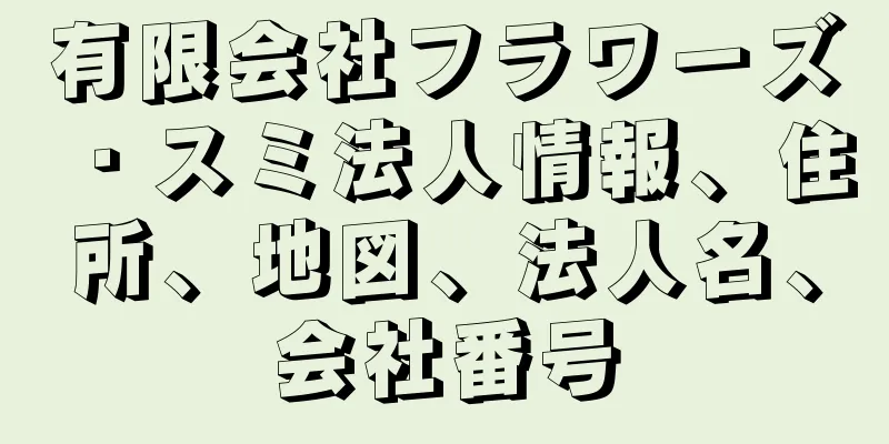 有限会社フラワーズ・スミ法人情報、住所、地図、法人名、会社番号