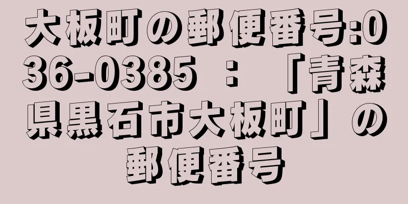 大板町の郵便番号:036-0385 ： 「青森県黒石市大板町」の郵便番号