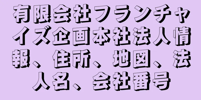 有限会社フランチャイズ企画本社法人情報、住所、地図、法人名、会社番号