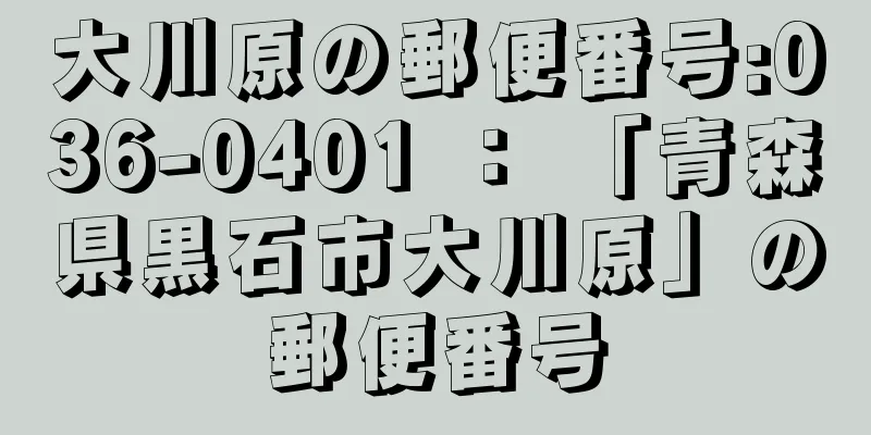 大川原の郵便番号:036-0401 ： 「青森県黒石市大川原」の郵便番号