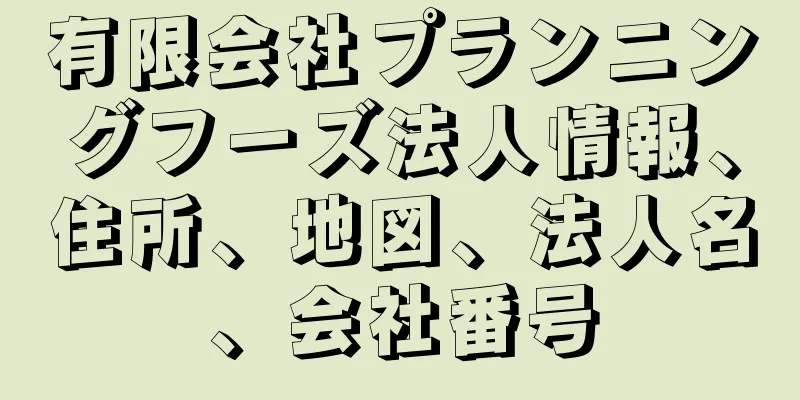 有限会社プランニングフーズ法人情報、住所、地図、法人名、会社番号