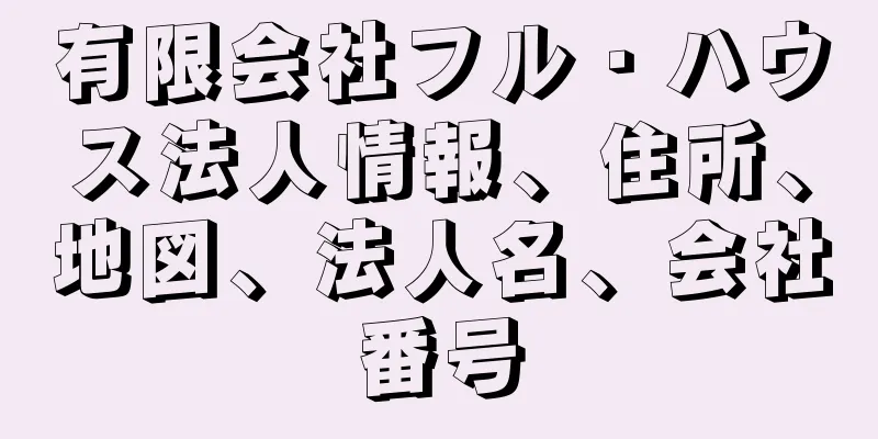 有限会社フル・ハウス法人情報、住所、地図、法人名、会社番号