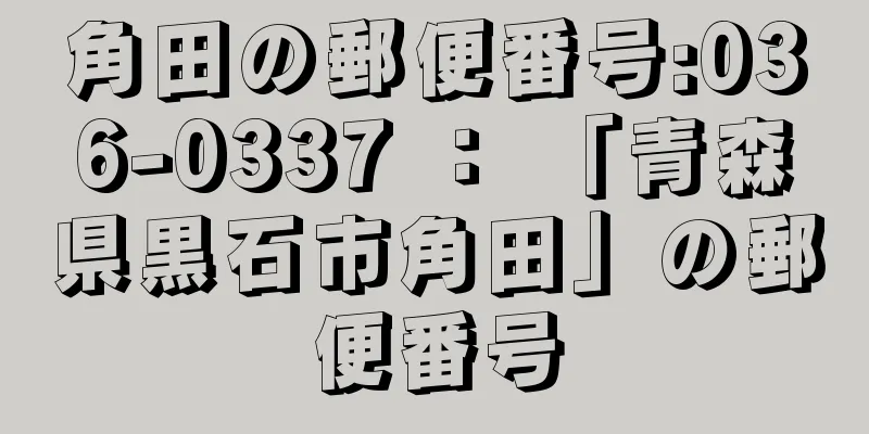 角田の郵便番号:036-0337 ： 「青森県黒石市角田」の郵便番号