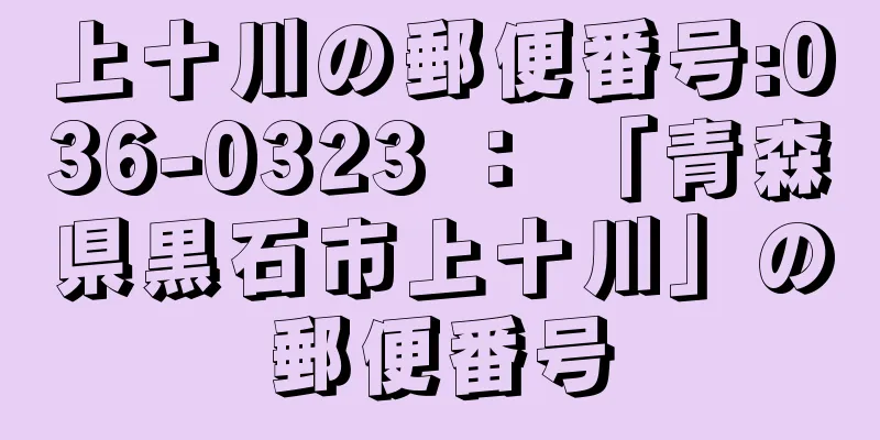 上十川の郵便番号:036-0323 ： 「青森県黒石市上十川」の郵便番号