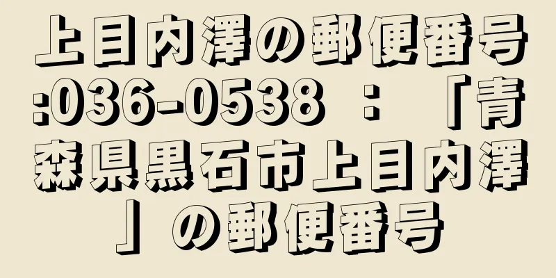 上目内澤の郵便番号:036-0538 ： 「青森県黒石市上目内澤」の郵便番号