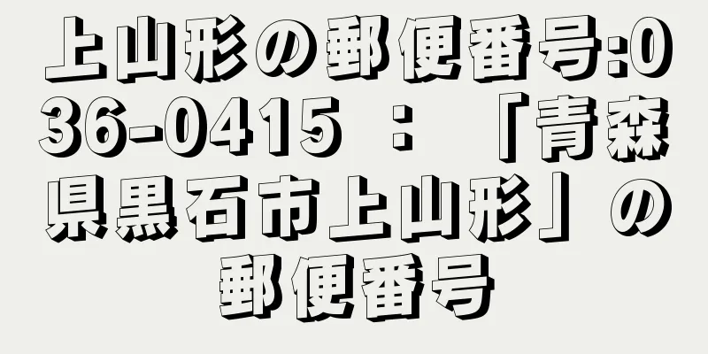 上山形の郵便番号:036-0415 ： 「青森県黒石市上山形」の郵便番号