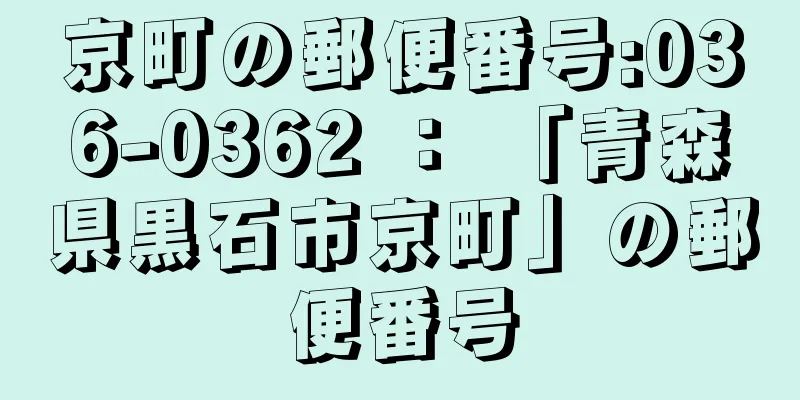 京町の郵便番号:036-0362 ： 「青森県黒石市京町」の郵便番号