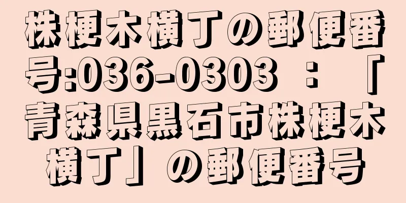 株梗木横丁の郵便番号:036-0303 ： 「青森県黒石市株梗木横丁」の郵便番号