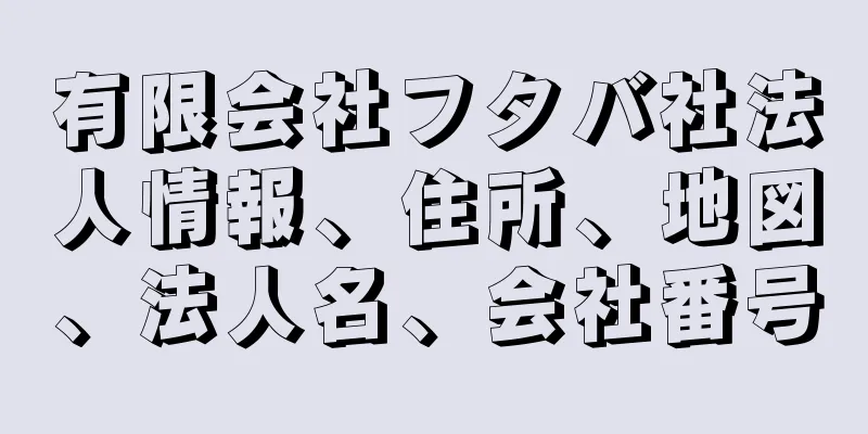 有限会社フタバ社法人情報、住所、地図、法人名、会社番号