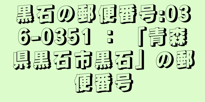 黒石の郵便番号:036-0351 ： 「青森県黒石市黒石」の郵便番号