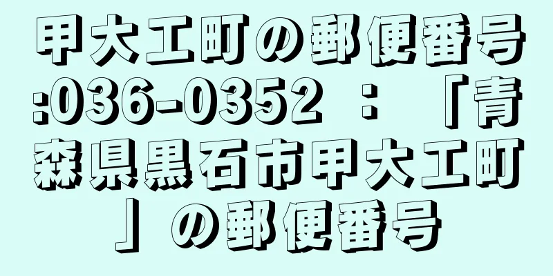 甲大工町の郵便番号:036-0352 ： 「青森県黒石市甲大工町」の郵便番号