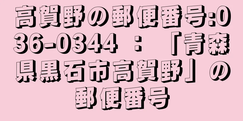 高賀野の郵便番号:036-0344 ： 「青森県黒石市高賀野」の郵便番号