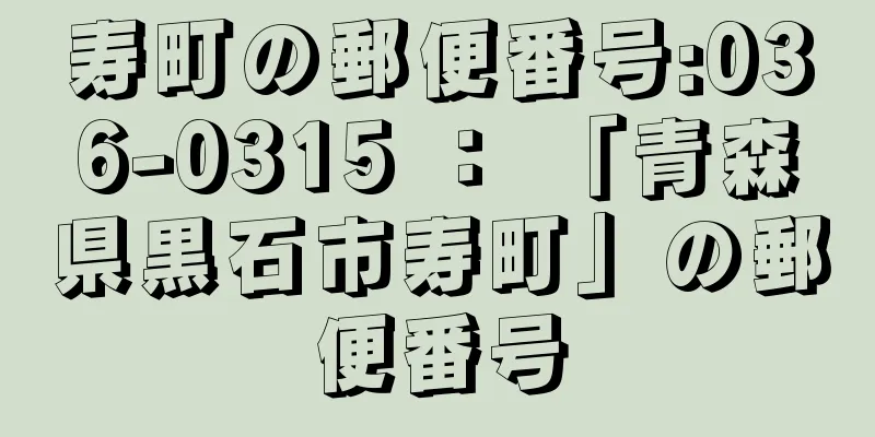 寿町の郵便番号:036-0315 ： 「青森県黒石市寿町」の郵便番号