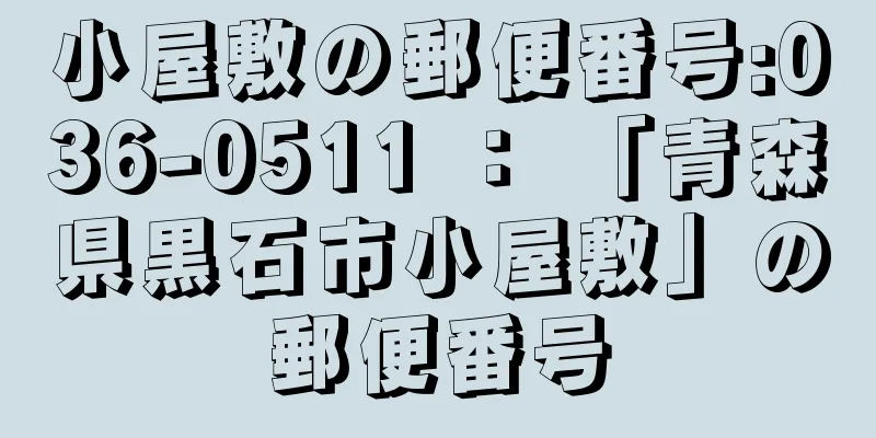 小屋敷の郵便番号:036-0511 ： 「青森県黒石市小屋敷」の郵便番号