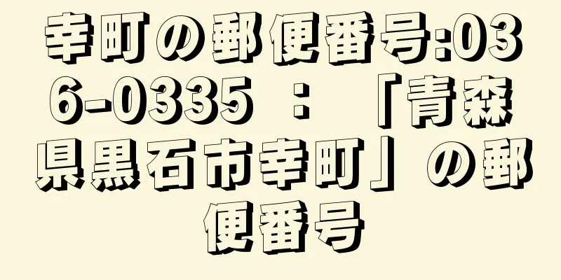 幸町の郵便番号:036-0335 ： 「青森県黒石市幸町」の郵便番号