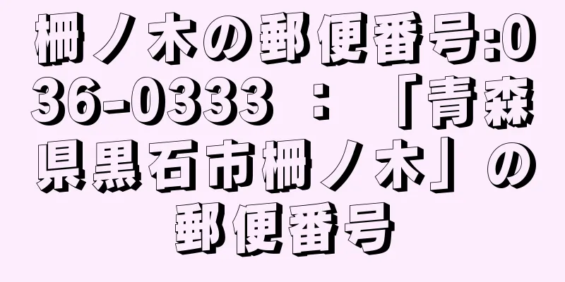 柵ノ木の郵便番号:036-0333 ： 「青森県黒石市柵ノ木」の郵便番号