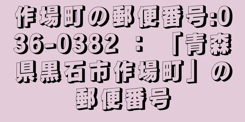 作場町の郵便番号:036-0382 ： 「青森県黒石市作場町」の郵便番号