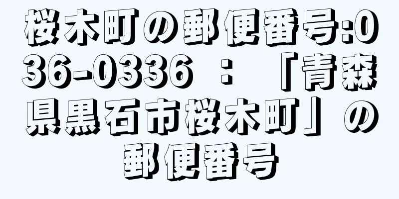 桜木町の郵便番号:036-0336 ： 「青森県黒石市桜木町」の郵便番号