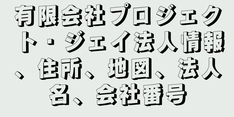 有限会社プロジェクト・ジェイ法人情報、住所、地図、法人名、会社番号