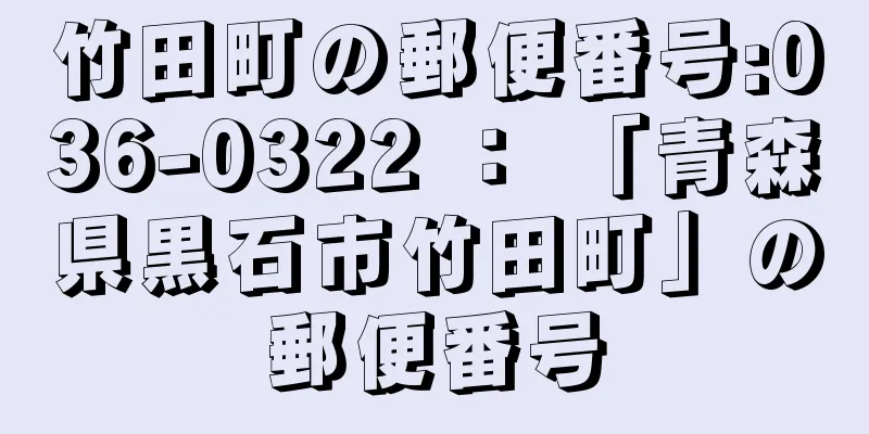 竹田町の郵便番号:036-0322 ： 「青森県黒石市竹田町」の郵便番号