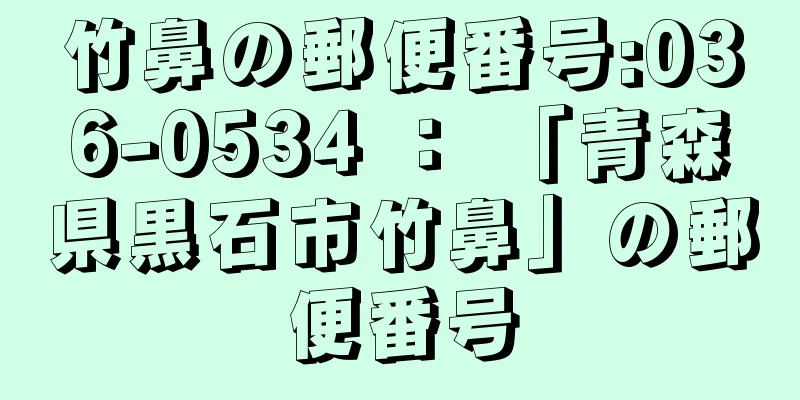 竹鼻の郵便番号:036-0534 ： 「青森県黒石市竹鼻」の郵便番号