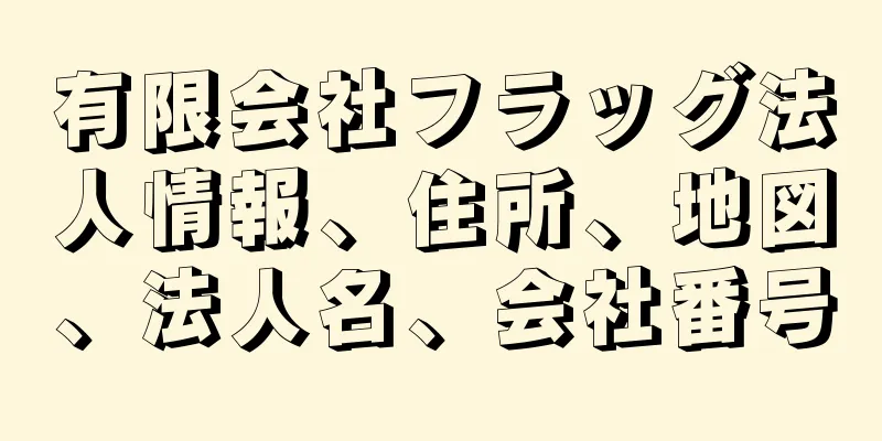 有限会社フラッグ法人情報、住所、地図、法人名、会社番号