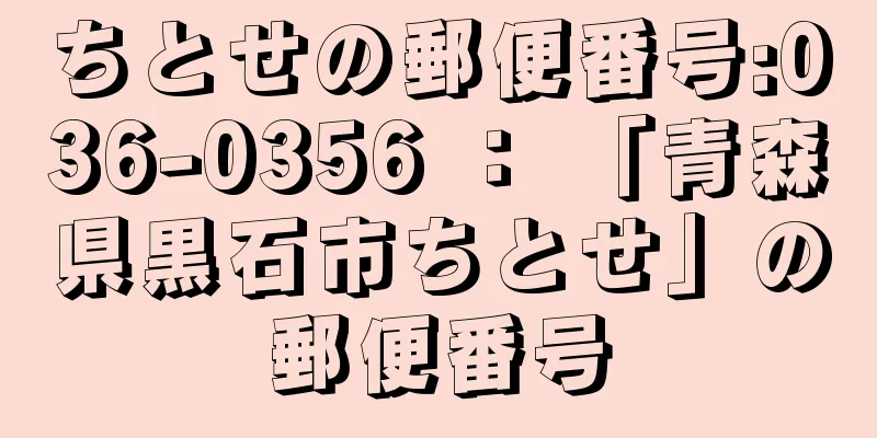 ちとせの郵便番号:036-0356 ： 「青森県黒石市ちとせ」の郵便番号