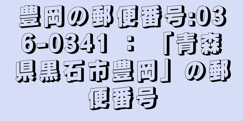 豊岡の郵便番号:036-0341 ： 「青森県黒石市豊岡」の郵便番号