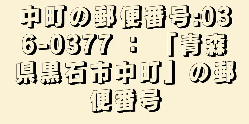 中町の郵便番号:036-0377 ： 「青森県黒石市中町」の郵便番号