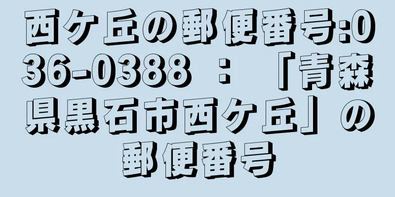 西ケ丘の郵便番号:036-0388 ： 「青森県黒石市西ケ丘」の郵便番号