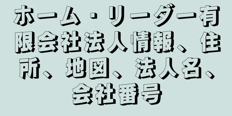 ホーム・リーダー有限会社法人情報、住所、地図、法人名、会社番号