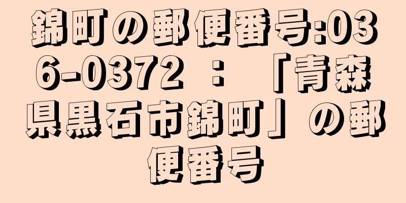 錦町の郵便番号:036-0372 ： 「青森県黒石市錦町」の郵便番号