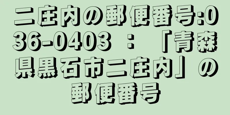 二庄内の郵便番号:036-0403 ： 「青森県黒石市二庄内」の郵便番号