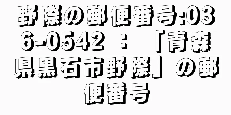 野際の郵便番号:036-0542 ： 「青森県黒石市野際」の郵便番号