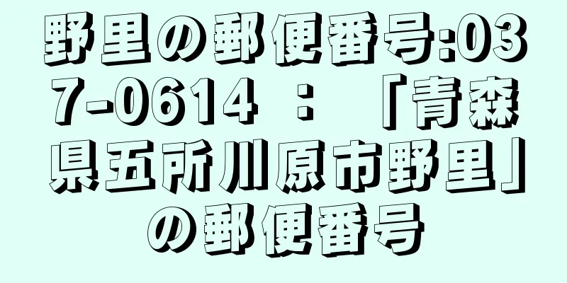 野里の郵便番号:037-0614 ： 「青森県五所川原市野里」の郵便番号