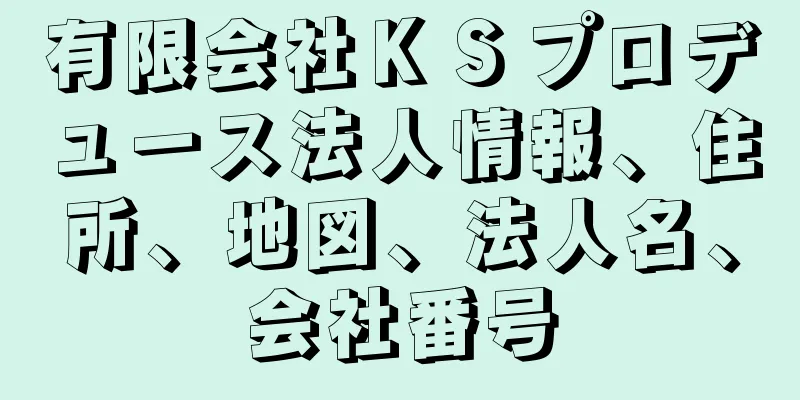 有限会社ＫＳプロデュース法人情報、住所、地図、法人名、会社番号