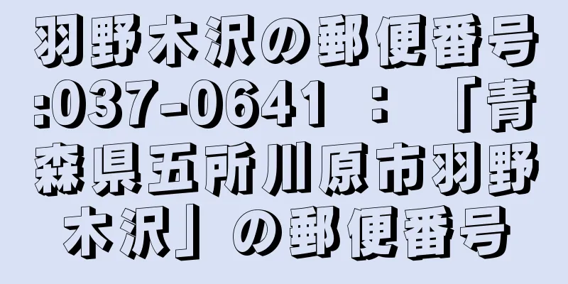 羽野木沢の郵便番号:037-0641 ： 「青森県五所川原市羽野木沢」の郵便番号