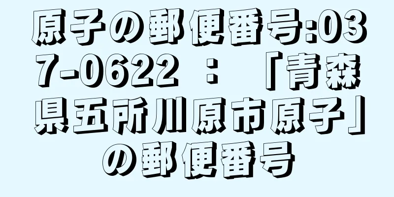 原子の郵便番号:037-0622 ： 「青森県五所川原市原子」の郵便番号