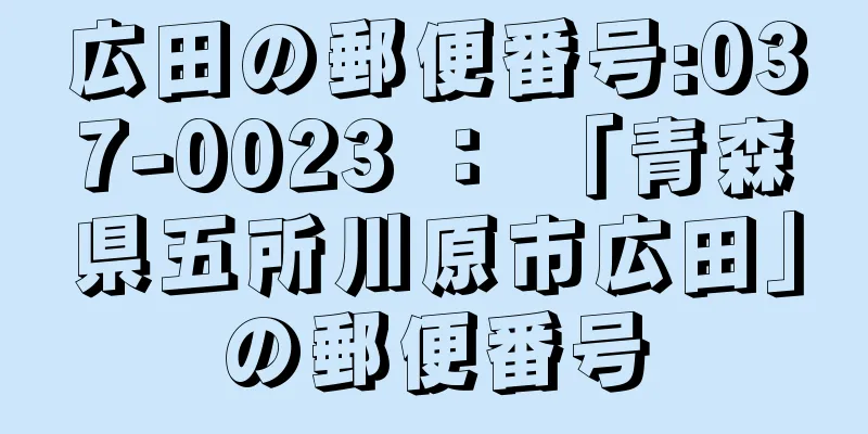 広田の郵便番号:037-0023 ： 「青森県五所川原市広田」の郵便番号