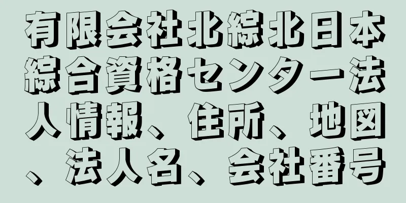 有限会社北綜北日本綜合資格センター法人情報、住所、地図、法人名、会社番号