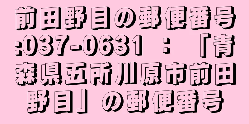 前田野目の郵便番号:037-0631 ： 「青森県五所川原市前田野目」の郵便番号