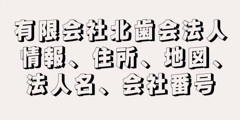 有限会社北歯会法人情報、住所、地図、法人名、会社番号